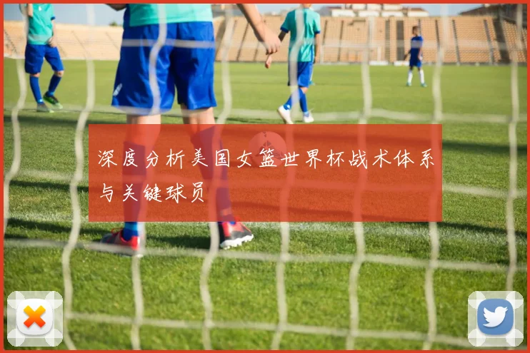 深度分析美国女篮世界杯战术体系与关键球员