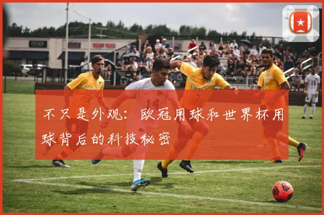 不只是外观：欧冠用球和世界杯用球背后的科技秘密
