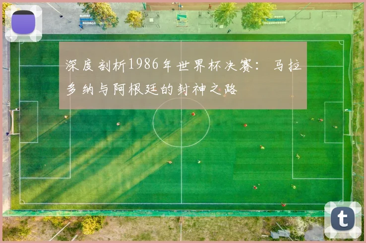 深度剖析1986年世界杯决赛：马拉多纳与阿根廷的封神之路
