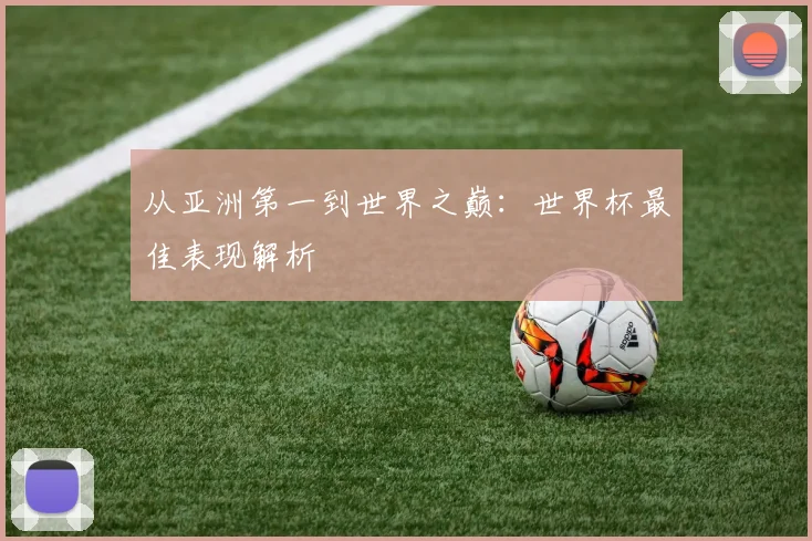 从亚洲第一到世界之巅：世界杯最佳表现解析