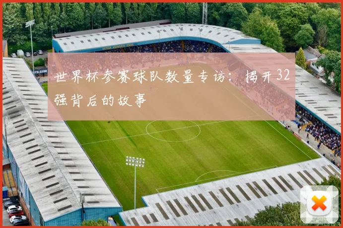 世界杯参赛球队数量专访：揭开32强背后的故事