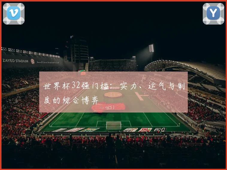 世界杯32强门槛：实力、运气与制度的综合博弈