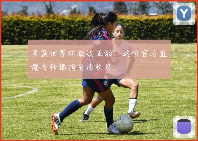 男篮世界杯激战正酣，这份官方直播与转播指南请收好