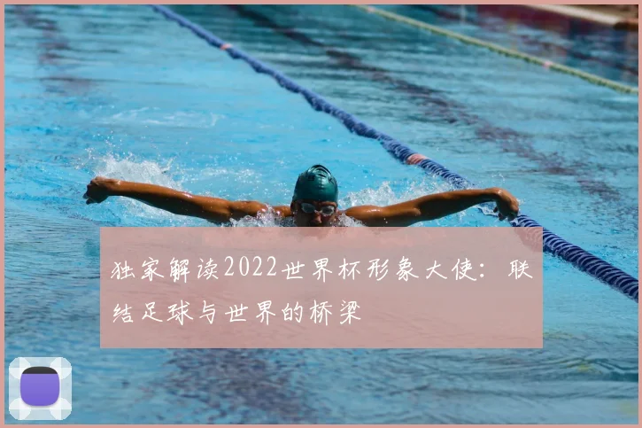 独家解读2022世界杯形象大使：联结足球与世界的桥梁
