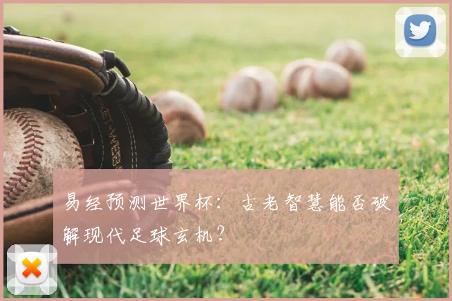 易经预测世界杯:古老智慧能否破解现代足球玄机?