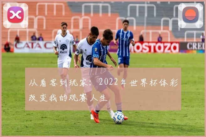 从看客到玩家：2022年世界杯体彩改变我的观赛人生