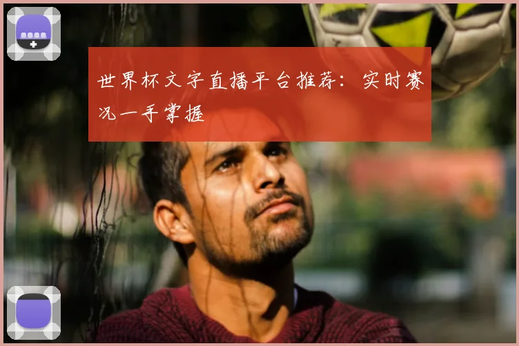 世界杯文字直播平台推荐：实时赛况一手掌握