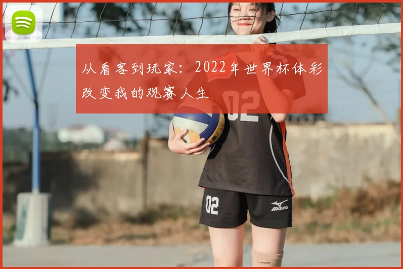 从看客到玩家：2022年世界杯体彩改变我的观赛人生