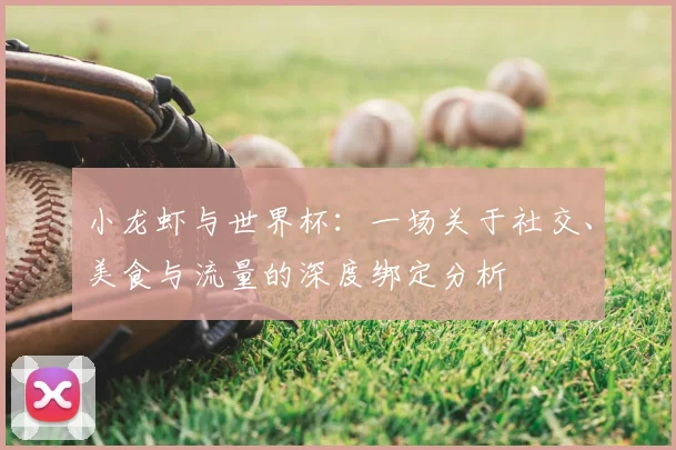小龙虾与世界杯:一场关于社交、美食与流量的深度绑定分析