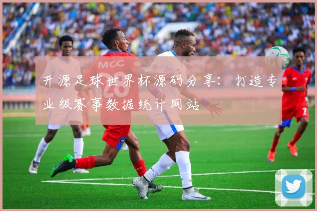 开源足球世界杯源码分享：打造专业级赛事数据统计网站