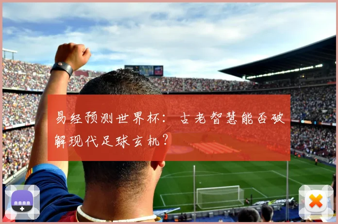 易经预测世界杯:古老智慧能否破解现代足球玄机?