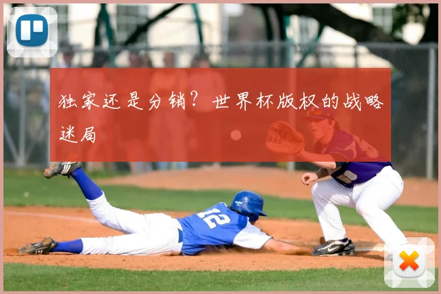 独家还是分销？世界杯版权的战略迷局