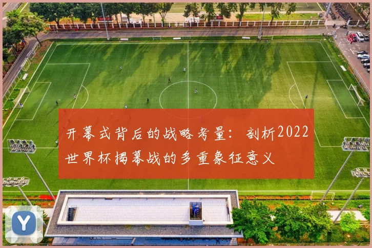开幕式背后的战略考量：剖析2022世界杯揭幕战的多重象征意义