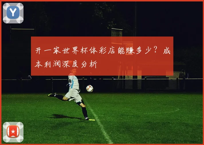 开一家世界杯体彩店能赚多少？成本利润深度分析