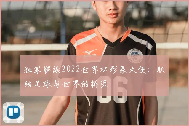 独家解读2022世界杯形象大使：联结足球与世界的桥梁