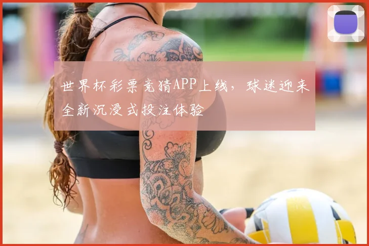 世界杯彩票竞猜APP上线，球迷迎来全新沉浸式投注体验