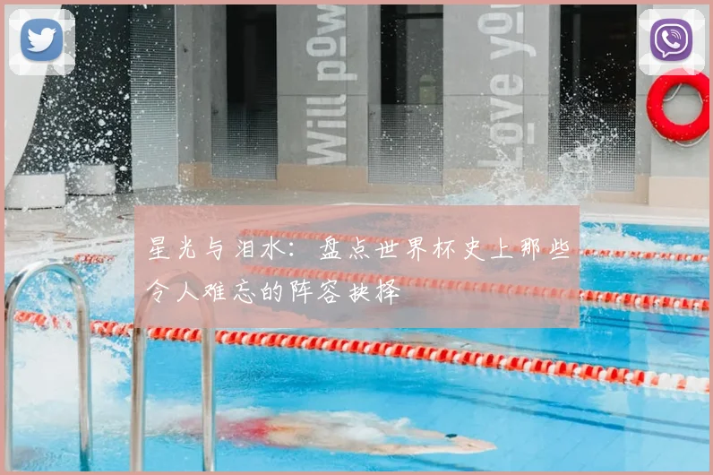 星光与泪水:盘点世界杯史上那些令人难忘的阵容抉择