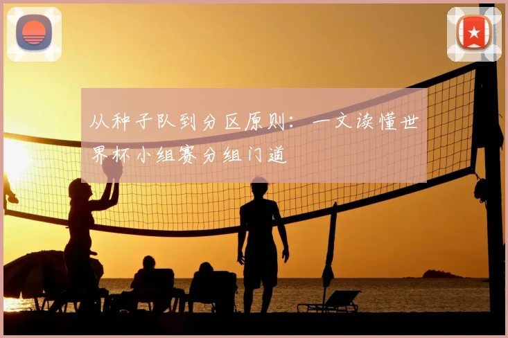 从种子队到分区原则：一文读懂世界杯小组赛分组门道