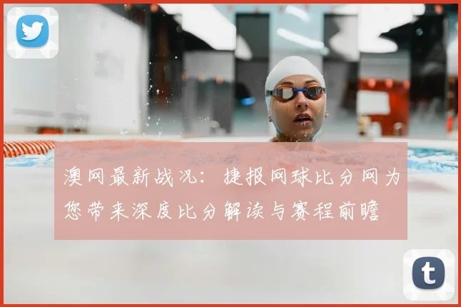 澳网最新战况：捷报网球比分网为您带来深度比分解读与赛程前瞻
