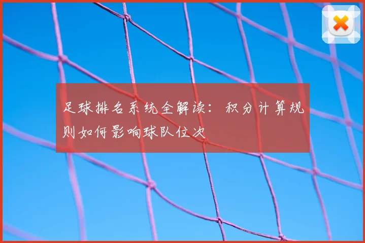 足球排名系统全解读：积分计算规则如何影响球队位次