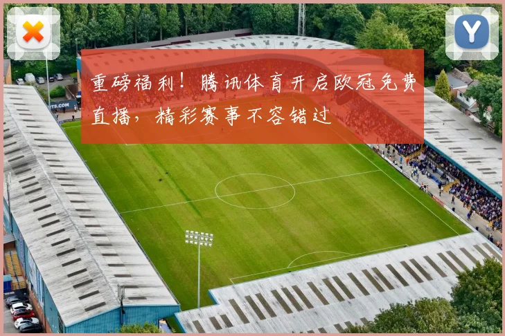 重磅福利！腾讯体育开启欧冠免费直播，精彩赛事不容错过